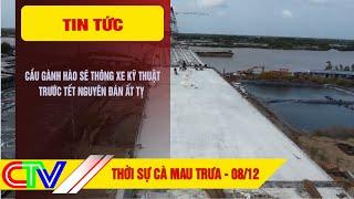 THỜI SỰ CÀ MAU TRƯA 08-12-2024 | CẦU GÀNH HÀO SẼ THÔNG XE KỸ THUẬT TRƯỚC TẾT NGUYÊN ĐÁN ẤT TỴ.