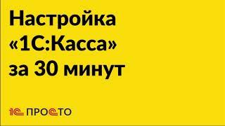 Инструкция по настройке «1С:Касса» за полчаса