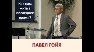 ПАВЕЛ ГОЙЯ: КАК НАМ ЖИТЬ В ПОСЛЕДНЕЕ ВРЕМЯ?