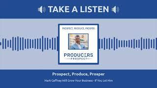 Prospect, Produce, Prosper - Podcast | S:1 E:11 - "Mark Gaffney Will Grow Your Business"