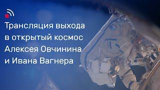 Трансляция выхода в открытый космос Алексея Овчинина и Ивана Вагнера