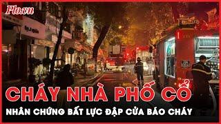 Cháy nhà ở Hàng Lược Hà Nội: Khoảnh khắc nhân chứng đập cửa báo cháy trong vô vọng| Tin nhanh