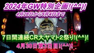 2024年GW特別企画!(^^)!4月28日から5月4日まで7日間連続CR大ヤマト２祭り!(^^)!4月30日第3日目!(^^)!GWも小休止？