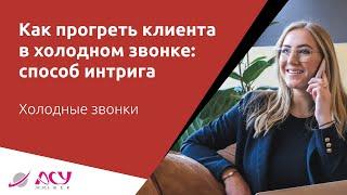 Как прогреть холодного клиента: 100%-работающий способ. Холодный звонок АСУ 21 Век