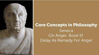 Seneca, On Anger, book 3 | Delay As Remedy For Anger | Philosophy Core Concepts