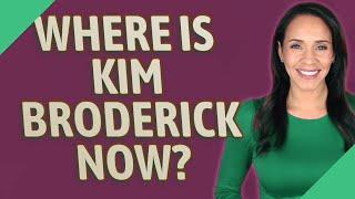 Where is Kim Broderick now?