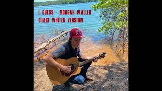 I Guess by Morgan Wallen (Blake Whiten Version)