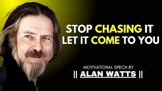 Stop Chasing It , Let It Come To You | Alan Watts Speech