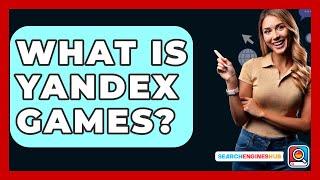 What Is Yandex Games? - SearchEnginesHub.com