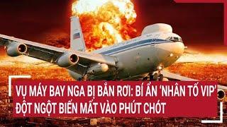 Thế giới nổi bật: Vụ máy bay Nga bị bắn rơi: Bí ẩn ‘nhân tố VIP’ đột ngột biến mất vào phút chót