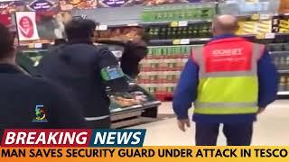 BREAKING NEWS: MEMBER OF PUBLIC SAVES SECURITY GUARD UNDER ATTACK IN TESCO