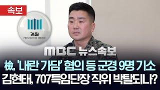 [속보] 검찰, 김현태 등 '내란 가담' 혐의 군경 9명 기소...김현태 707 특임단장 직위 박탈되나 - [MBC 뉴스속보] 2025년 02월 28일