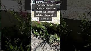 Can a husband's betrayal of his wife affect subsequent relationships with children?