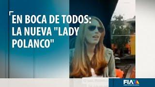 #EnBocaDeTodos | Polanco renueva su "lady" y nos presenta a la señorita que se molesta por un antro