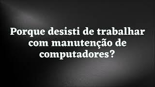 Podcast - Porque desisti de trabalhar com manutenção de computadores?