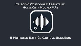 Noticias Exprés 03 Google Assistant, HomeKit y Mucho Más