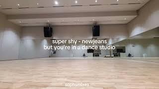 super shy - newjeans but you're practicing in a dance studio (tysm for 100! suprise coming soon..)