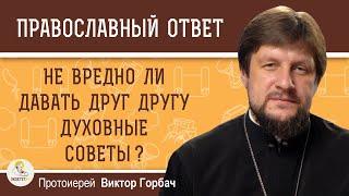 НЕ ВРЕДНО ЛИ ДАВАТЬ ДРУГ ДРУГУ ДУХОВНЫЕ СОВЕТЫ ?  Протоиерей Виктор Горбач