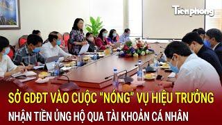 Bản tin thời sự: Vụ hiệu trưởng nhận tiền ủng hộ qua tài khoản cá nhân, sở GDĐT vào cuộc “nóng”