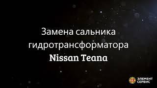 Замена сальника гидротрансформатора Nissan Teana в Элемент Сервис