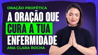 ORAÇÃO PROFÉTICA -  A ORAÇÃO QUE CURA A TUA ENFERMIDADE / Ana Clara Rocha