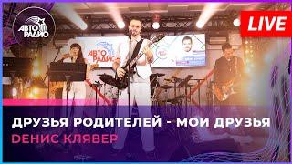 Dенис Клявер - Друзья Родителей - Мои Друзья (LIVE @ Авторадио)