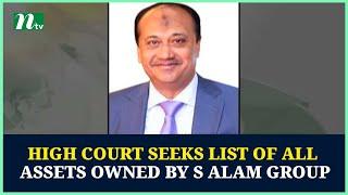 High Court seeks list of all assets owned by S Alam Group | NTV News