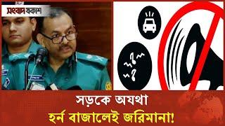 আসছে নতুন আইন, হর্ন বাজালেই ব্যবস্থা | Traffic | DMP Commissioner | Songbad Prokash