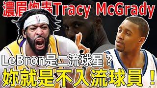 炸裂！濃眉炮轟Tracy McGrady：LeBron如果是二流球星，那麼妳就是不入流球員！