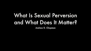 What Is Sexual Perversion and What Does It Matter? (Andrew D. Chapman)