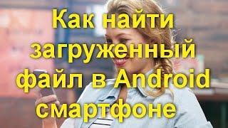 Как найти загруженный файл в Android смартфоне