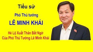 Tiểu sử PTT LÊ MINH KHÁI - Hé Lộ Xuất Thân Bất Ngờ Của Phó Thủ Tướng Lê Minh Khái