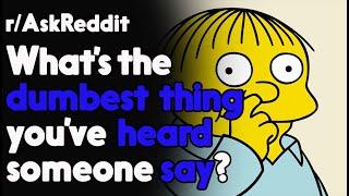 What's the dumbest thing you've heard someone say? r/AskReddit Reddit Stories  | Top Posts