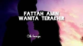 FATTAH AMIN - WANITA TERAKHIR (LIRIK)