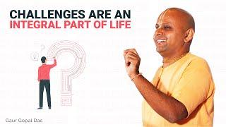 CHALLENGES are an INTEGRAL part of LIFE by Gaur Gopal Das