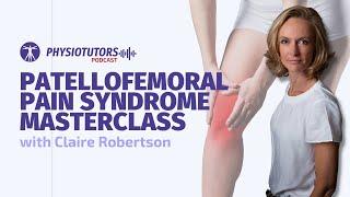 Patellofemoral Pain Syndrome Masterclass | Physiotutors Podcast ep.037 | Claire Robertson