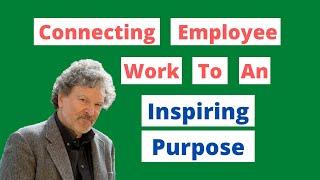 Business Purpose: How To Connect Employees' Work To An Inspiring Purpose