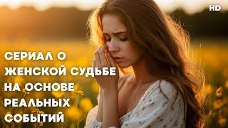 СЕРИАЛ О ЖЕНСКОЙ СУДЬБЕ НА ОСНОВЕ РЕАЛЬНЫХ СОБЫТИЙ || МЕЛОДРАМА ВСЕ СЕРИИ
