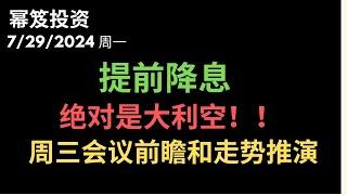 第1237期「幂笈投资」7/29/2024 提前降息，会大利好股市？no，对股市是绝对的大利空 ｜ 周三会议前瞻与走势推演，你必须要看的一期！｜moomoo