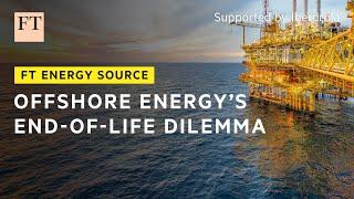 Why ageing offshore oil and gas infrastructure is a costly problem | FT Energy Source