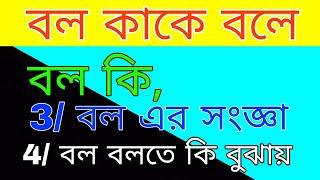 বল কী । বল কাকে বলে । বল এর সংজ্ঞা দাও।  বল বলতে কি বুঝায় ।  বল কত প্রকার ও কিণকি । উদাহরণ/বাক্য