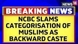 Karnataka News | NCBC Slams Blanket Categorisation Of Muslims As Backward Caste In Karnataka |News18
