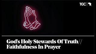 God’s Holy Stewards Of Truth // Faithfulness in Prayer