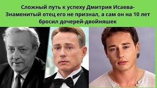 ДМИТРИЙ ИСАЕВ -СЛОЖНЫЙ ПУТЬ В АКТЁРЫ- ЕГО НЕ ПРИЗНАЛ ЗНАМЕНИТЫЙ ОТЕЦ =А ОН НА 10 ЛЕТ ЗАБЫЛ О ДОЧКАХ