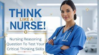Think Like a Nurse! Nursing Reasoning Questions to Test Your Critical Thinking Skills! NCLEX 2025.