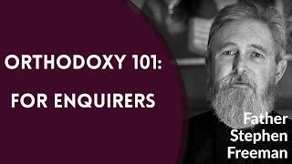 Orthodox Christianity 101: For Enquirers - Fr. Stephen Freeman