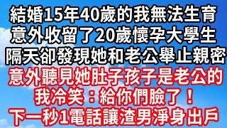 結婚15年40歲的我無法生育，意外收留了20歲懷孕大學生，隔天卻發現她和老公舉止親密，意外聽見她肚子孩子是老公的，我冷笑：給你們臉了！下一秒1電話讓渣男淨身出戶！#心靈回收站