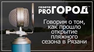 Подкаст от Pro Город Рязань №5   Рассказываем о том, как прошло открытие пляжного сезона в Рязани