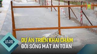 Dự án chậm  triển khai gây mất an toàn | Hà Nội đẹp và chưa đẹp