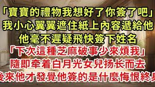 「寶寶的禮物我想好了你簽了吧」我小心翼翼遮住紙上內容遞給他，他毫不遲疑飛快簽下姓名「下次這種芝麻小事少來煩我」隨即牵着白月光女兒扬长而去，後來他才發覺他簽的是什麼悔恨終身離婚協議#復仇 #逆襲 #爽文